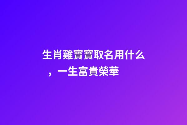 生肖雞寶寶取名用什么，一生富貴榮華